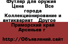 Футляр для оружия › Цена ­ 20 000 - Все города Коллекционирование и антиквариат » Другое   . Приморский край,Арсеньев г.